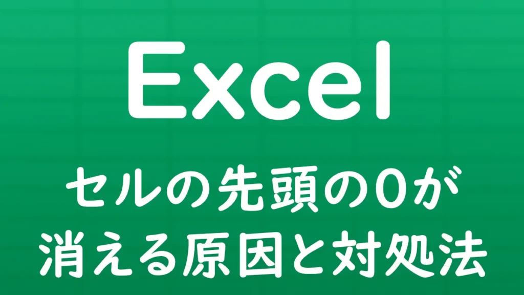 Excelでセルに入力した数値の先頭の「0」が消えてしまう原因と、0を消さずに表示するための対処方法を解説する記事のサムネイル画像。