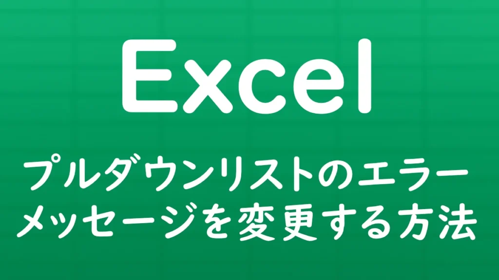 Excelでプルダウンリスト（データの入力規則）のエラーメッセージを変更し、任意の文章を表示する方法を解説する記事のサムネイル画像。