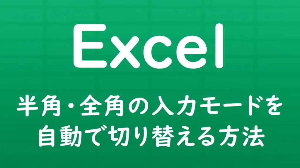 Excelのデータの入力規則を使って、セルごとに日本語入力の半角・全角モードを自動で切り替える方法を解説する記事のサムネイル画像。